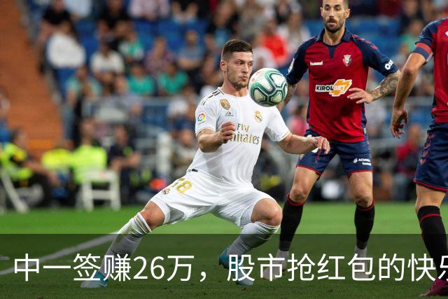 中一签赚26万，股市抢红包的快乐时光到来了！