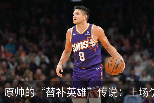 原帅的“替补英雄”传说：上场仿佛开了挂！