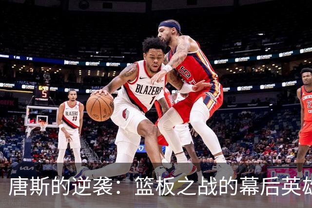 唐斯的逆袭：篮板之战的幕后英雄