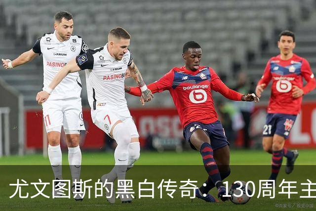 尤文图斯的黑白传奇：130周年主场球衣闪亮登场！