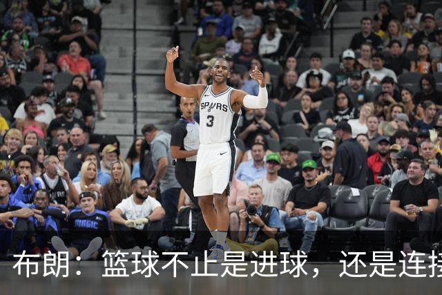 布朗：篮球不止是进球，还是连接心灵的桥梁！