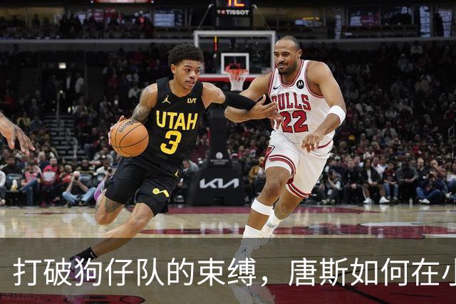 打破狗仔队的束缚，唐斯如何在小球市中绽放自我