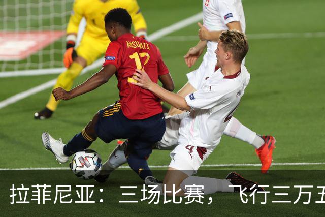拉菲尼亚：三场比赛，飞行三万五千公里，这是要开一场“世界巡回演唱会”吗？