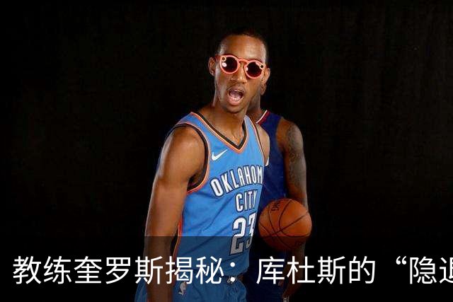 教练奎罗斯揭秘：库杜斯的“隐退”是为了更好的“复活”！