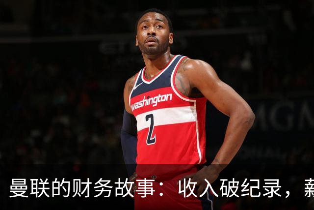曼联的财务故事：收入破纪录，薪资却在缩水