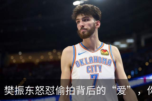 樊振东怒怼偷拍背后的“爱”，你真的在关心吗？