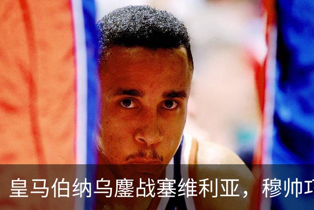 皇马伯纳乌鏖战塞维利亚，穆帅巧妙布阵抢分记