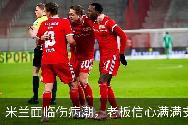 米兰面临伤病潮，老板信心满满支持阿莫林