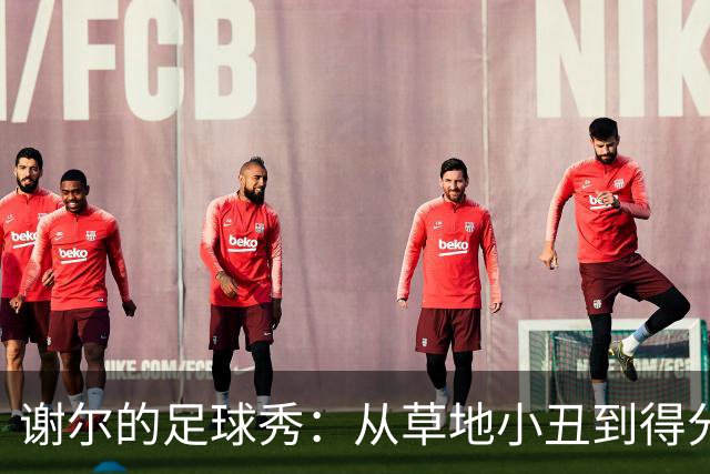 谢尔的足球秀：从草地小丑到得分英雄！