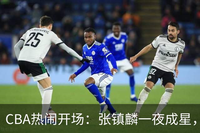 CBA热闹开场：张镇麟一夜成星，麦基态度大翻盘，拉塞尔小伤不打紧